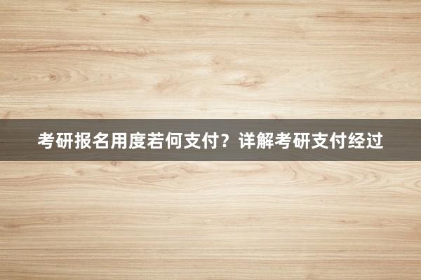 考研报名用度若何支付？详解考研支付经过