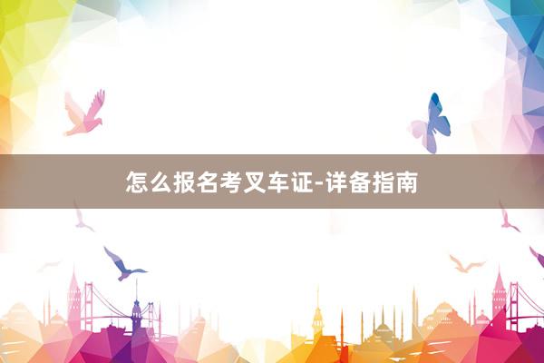 怎么报名考叉车证-详备指南