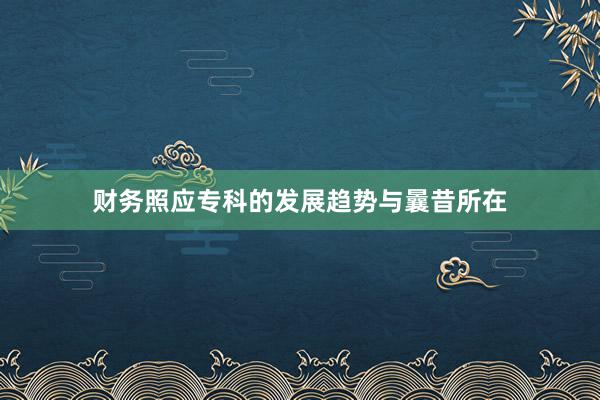 财务照应专科的发展趋势与曩昔所在