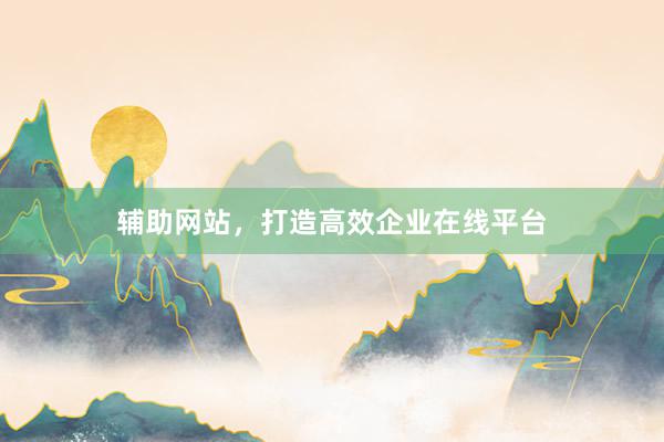辅助网站，打造高效企业在线平台
