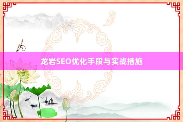 龙岩SEO优化手段与实战措施