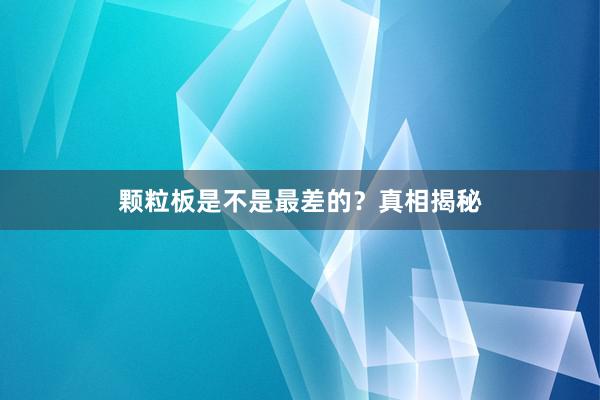 颗粒板是不是最差的？真相揭秘