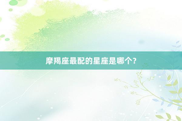 摩羯座最配的星座是哪个？