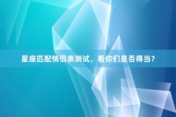 星座匹配情侣表测试，看你们是否得当？