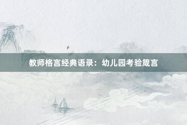 教师格言经典语录：幼儿园考验箴言