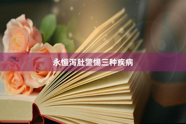 永恒泻肚警惕三种疾病
