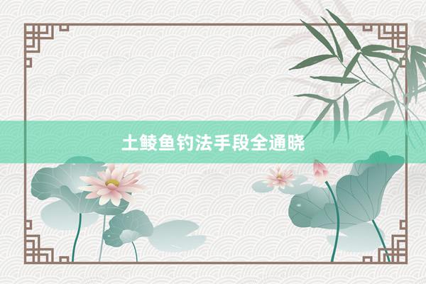 土鲮鱼钓法手段全通晓
