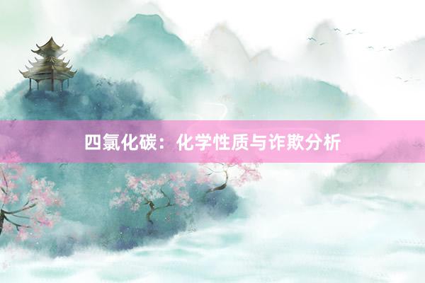 四氯化碳：化学性质与诈欺分析