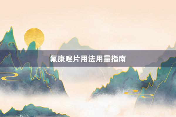 氟康唑片用法用量指南