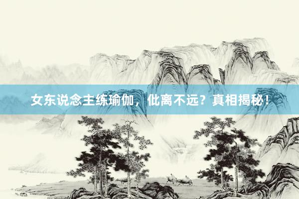 女东说念主练瑜伽，仳离不远？真相揭秘！
